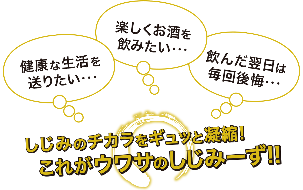 健康な生活を送りたい 楽しくお酒を飲みたい 飲んだ翌日は毎回後悔 しじみのチカラをギュッと凝縮!これがウワサのしじみーず!!